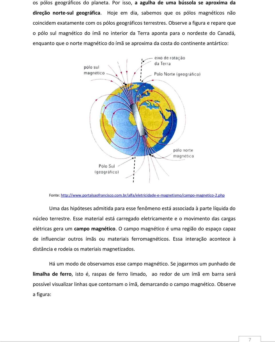 Observe a figura e repare que o pólo sul magnético do ímã no interior da Terra aponta para o nordeste do Canadá, enquanto que o norte magnético do ímã se aproxima da costa do continente antártico: