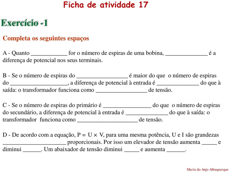 C - Se o número de espiras do primário é do que o número de espiras do secundário, a diferença de potencial à entrada é do que à saída: o transformador funciona como de