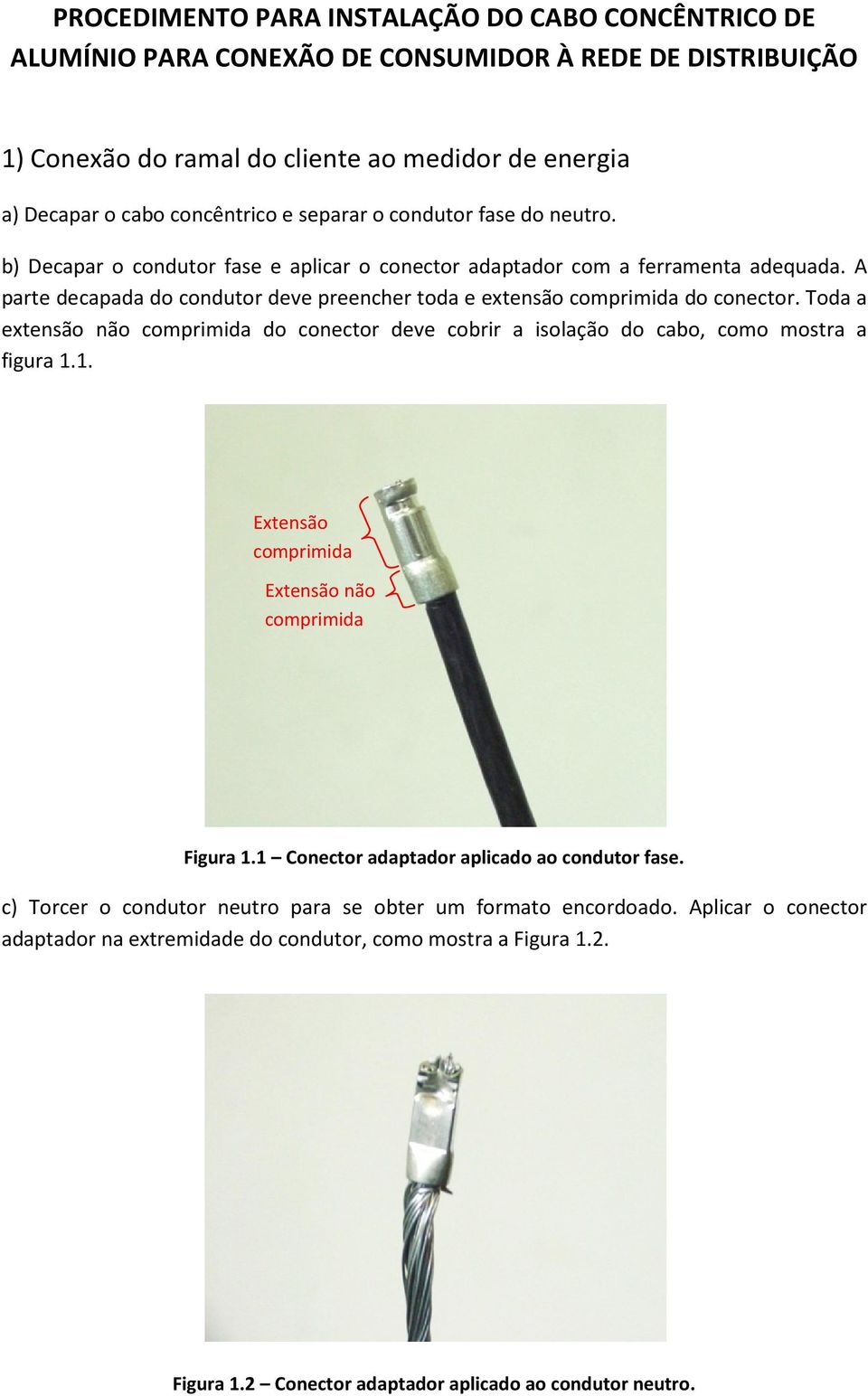 A parte decapada do condutor deve preencher toda e extensão comprimida do conector. Toda a extensão não comprimida do conector deve cobrir a isolação do cabo, como mostra a figura 1.