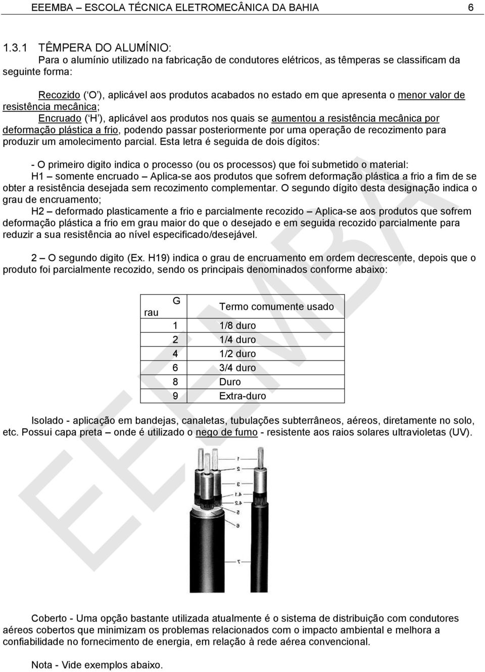 apresenta o menor valor de resistência mecânica; Encruado ( H ), aplicável aos produtos nos quais se aumentou a resistência mecânica por deformação plástica a frio, podendo passar posteriormente por