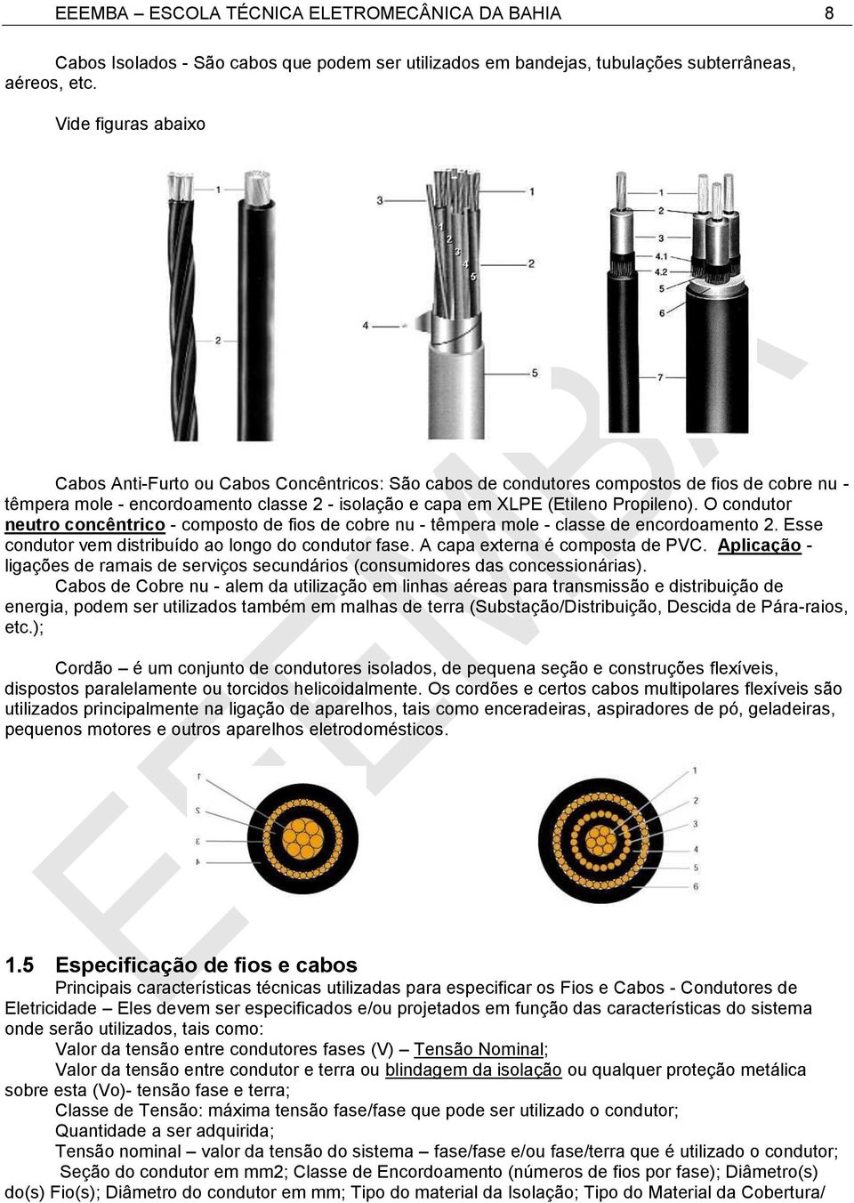 O condutor neutro concêntrico - composto de fios de cobre nu - têmpera mole - classe de encordoamento 2. Esse condutor vem distribuído ao longo do condutor fase. A capa externa é composta de PVC.