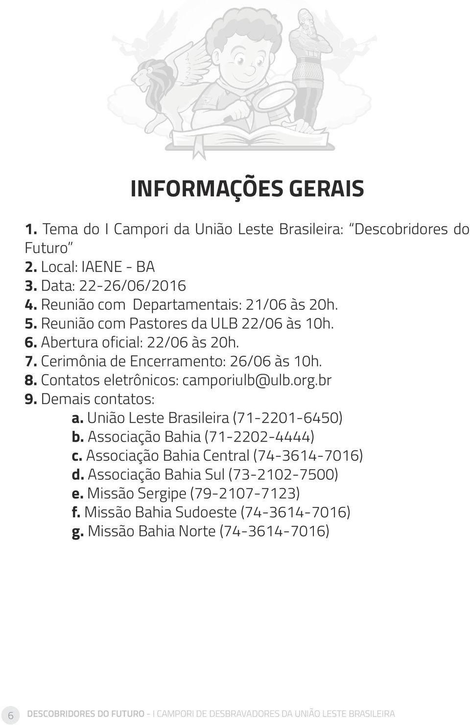 Demais contatos: a. União Leste Brasileira (71-2201-6450) b. Associação Bahia (71-2202-4444) c. Associação Bahia Central (74-3614-7016) d. Associação Bahia Sul (73-2102-7500) e.