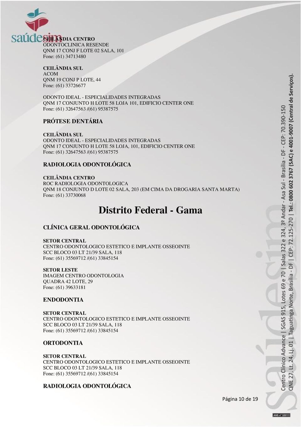 95387575 RADIOLOGIA ODONTOLÓGICA CEILÂNDIA CENTRO ROC RADIOLOGIA ODONTOLOGICA QNM 18 CONJUNTO D LOTE 02 SALA, 203 (EM CIMA DA DROGARIA SANTA MARTA) Fone: (61) 33730068 Distrito Federal - Gama SETOR