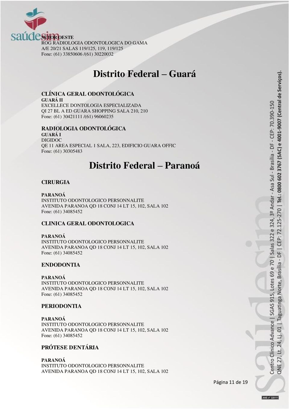 Federal Paranoá PARANOÁ INSTITUTO ODONTOLOGICO PERSONNALITE AVENIDA PARANOA QD 18 CONJ 14 LT 15, 102, SALA 102 Fone: (61) 34085452 CLINICA GERAL ODONTOLOGICA PARANOÁ INSTITUTO ODONTOLOGICO