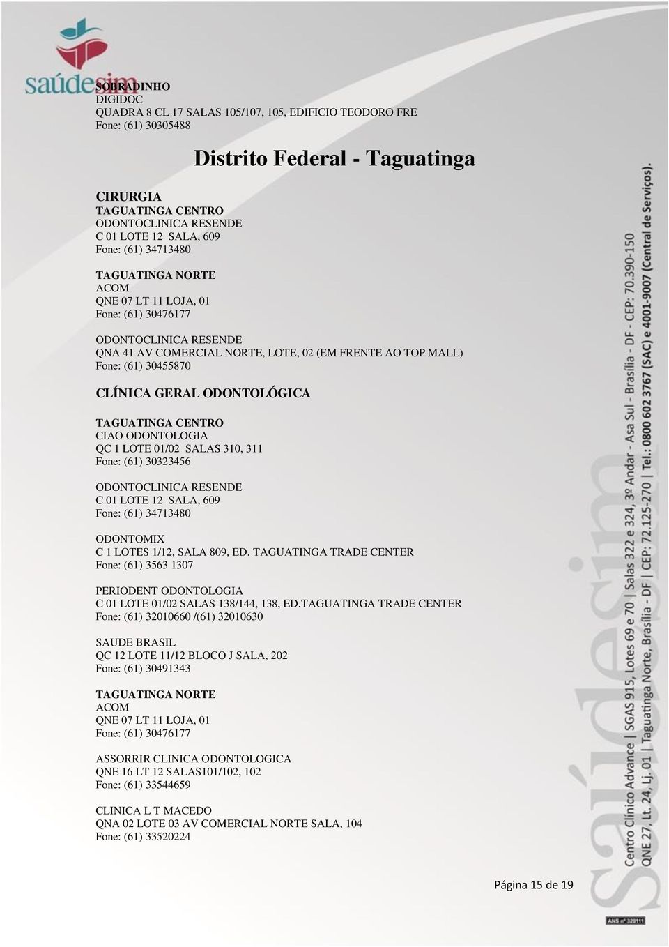 30323456 C 01 LOTE 12 SALA, 609 ODONTOMIX C 1 LOTES 1/12, SALA 809, ED. TAGUATINGA TRADE CENTER Fone: (61) 3563 1307 PERIODENT ODONTOLOGIA C 01 LOTE 01/02 SALAS 138/144, 138, ED.