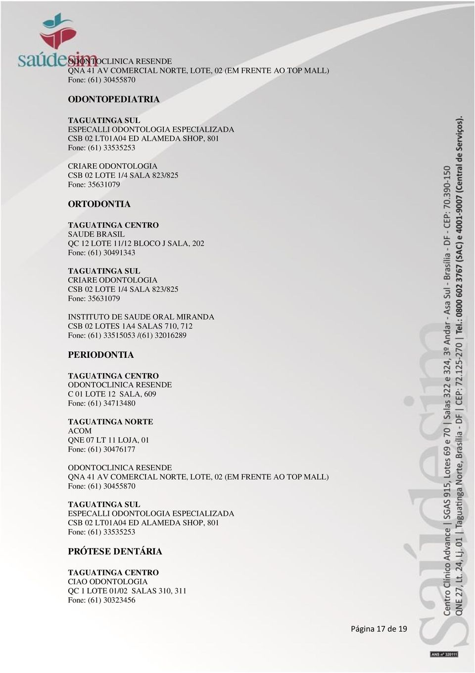 ODONTOLOGIA CSB 02 LOTE 1/4 SALA 823/825 Fone: 35631079 INSTITUTO DE SAUDE ORAL MIRANDA CSB 02 LOTES 1A4 SALAS 710, 712 Fone: (61) 33515053 /(61) 32016289 TAGUATINGA CENTRO C 01 LOTE 12 SALA, 609