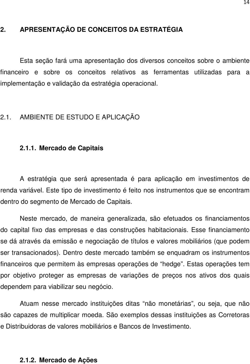 Este tipo de investimento é feito nos instrumentos que se encontram dentro do segmento de Mercado de Capitais.