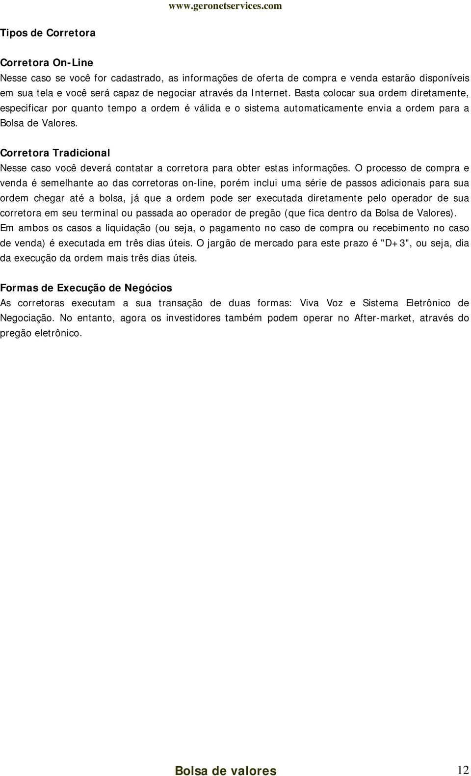 Corretora Tradicional Nesse caso você deverá contatar a corretora para obter estas informações.