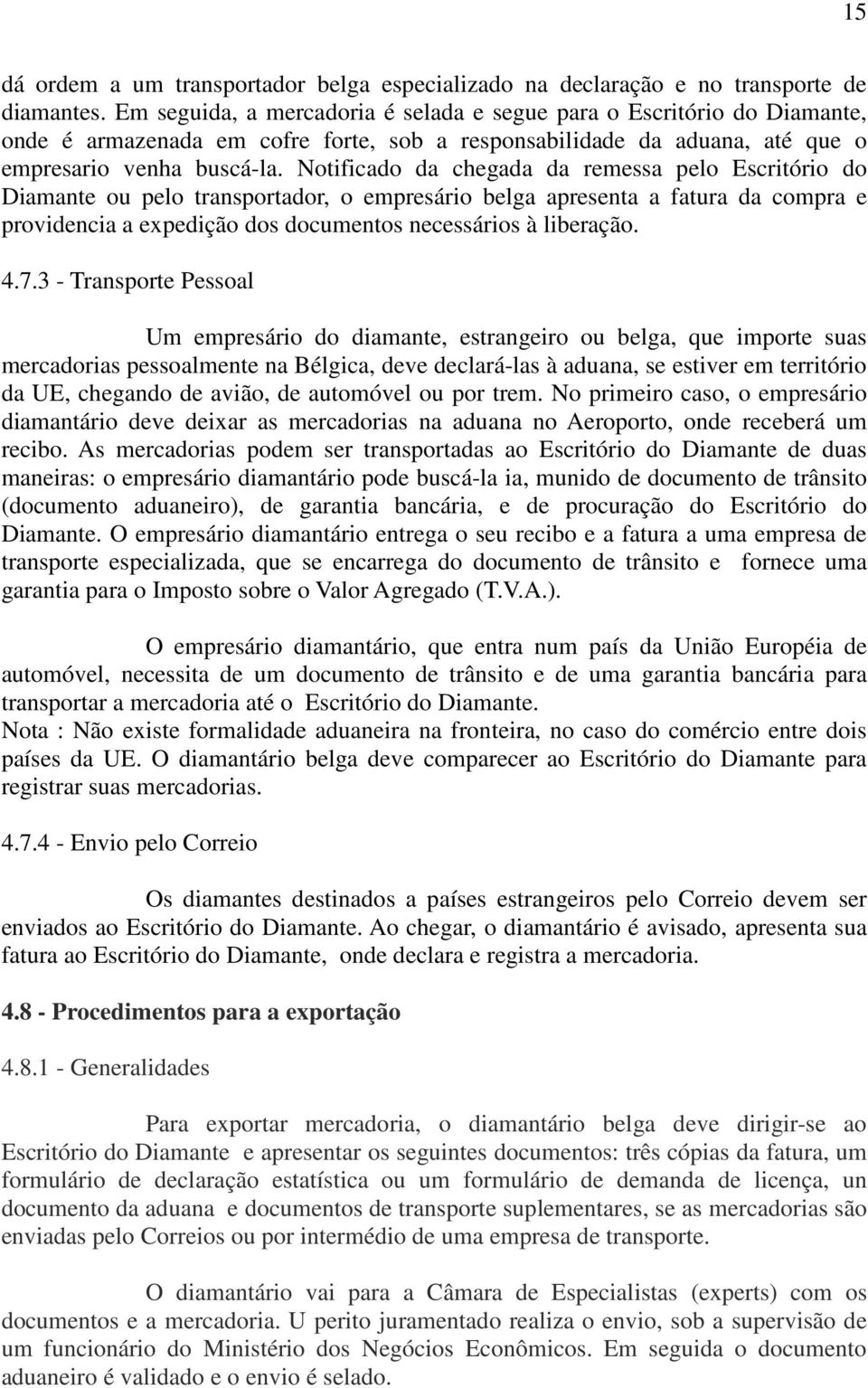 Notificado da chegada da remessa pelo Escritório do Diamante ou pelo transportador, o empresário belga apresenta a fatura da compra e providencia a expedição dos documentos necessários à liberação. 4.