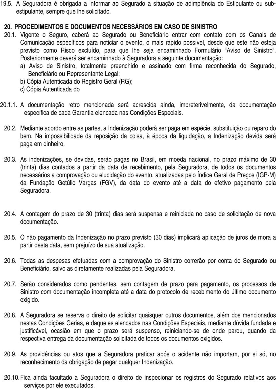 Vigente o Seguro, caberá ao Segurado ou Beneficiário entrar com contato com os Canais de Comunicação específicos para noticiar o evento, o mais rápido possível, desde que este não esteja previsto