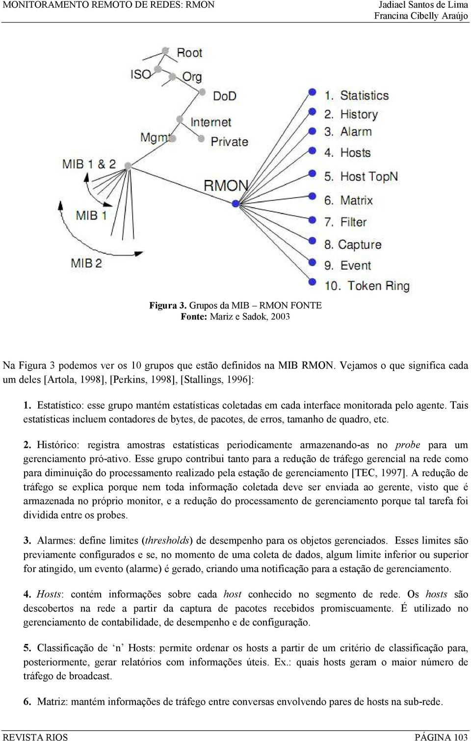 Tais estatísticas incluem contadores de bytes, de pacotes, de erros, tamanho de quadro, etc. 2.