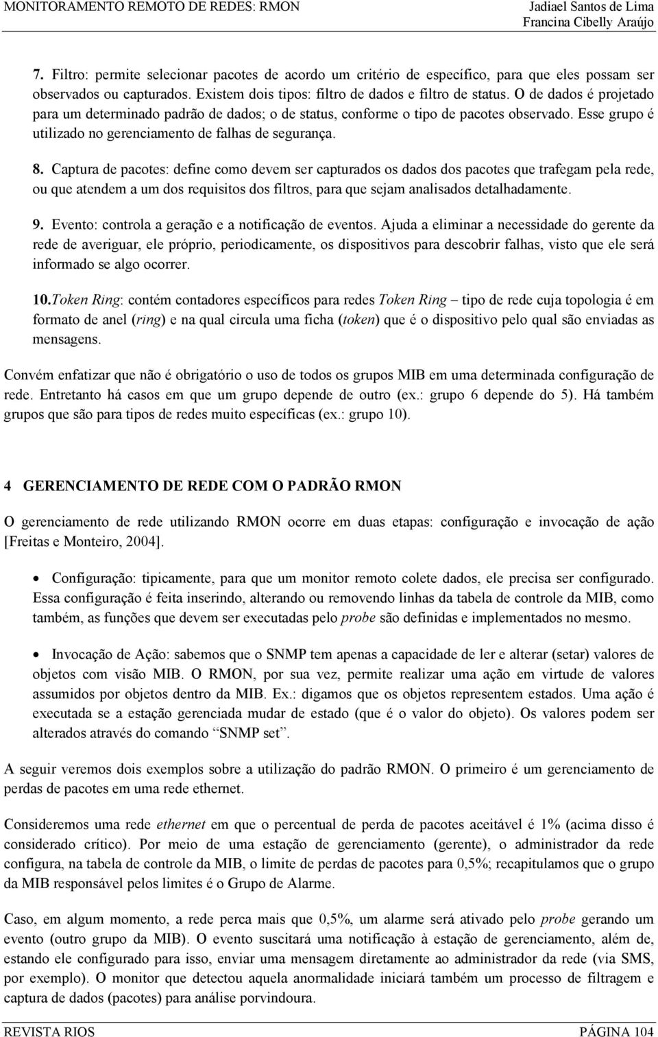 Captura de pacotes: define como devem ser capturados os dados dos pacotes que trafegam pela rede, ou que atendem a um dos requisitos dos filtros, para que sejam analisados detalhadamente. 9.