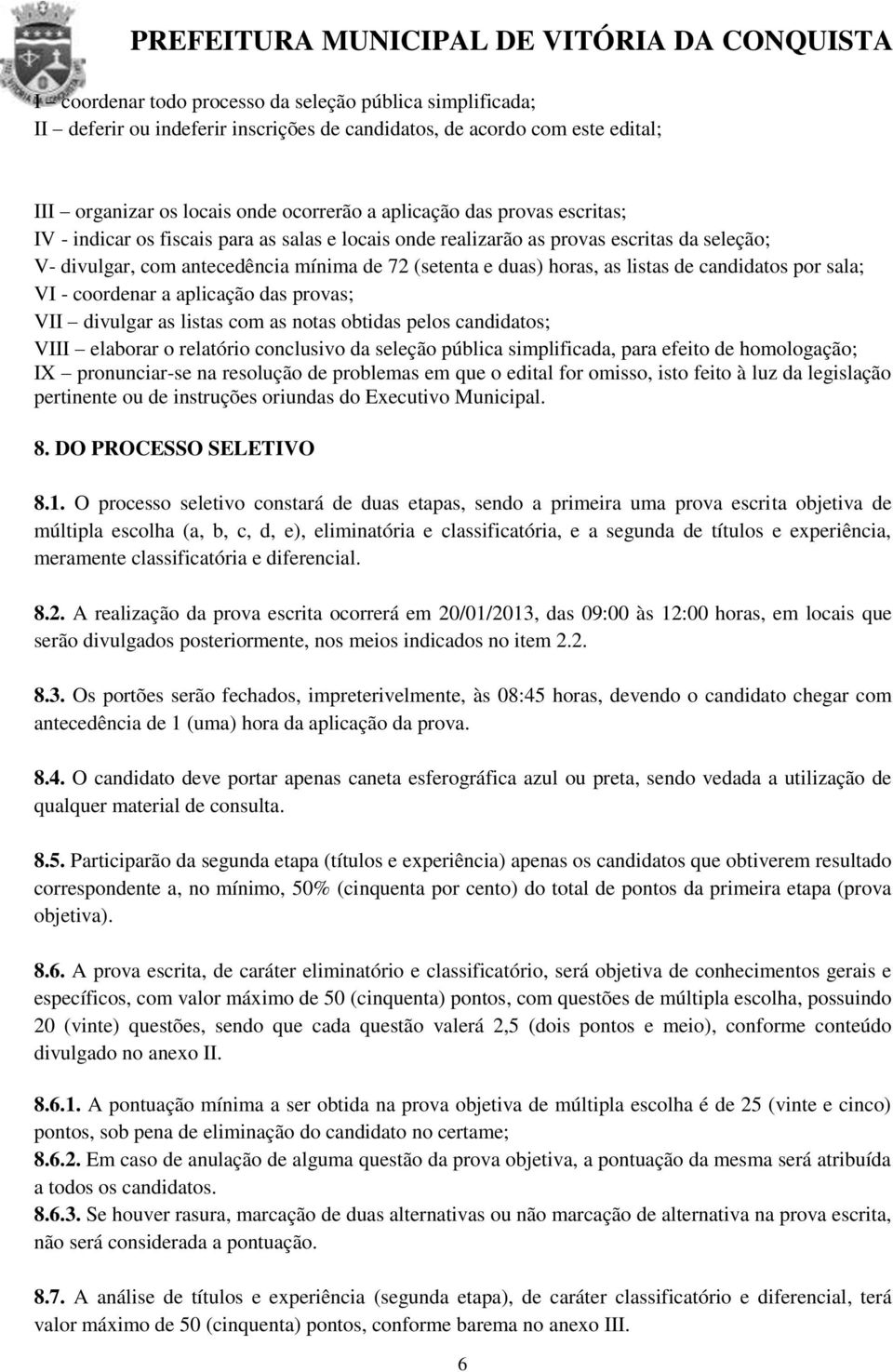 sala; VI - coordenar a aplicação das provas; VII divulgar as listas com as notas obtidas pelos candidatos; VIII elaborar o relatório conclusivo da seleção pública simplificada, para efeito de