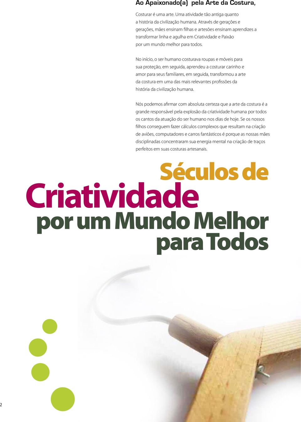 No início, o ser humano costurava roupas e móveis para sua proteção, em seguida, aprendeu a costurar carinho e amor para seus familiares, em seguida, transformou a arte da costura em uma das mais