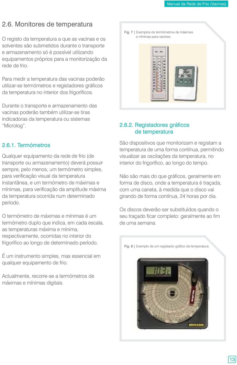 Para medir a temperatura das vacinas poderão utilizar-se termómetros e registadores gráficos da temperatura no interior dos frigoríficos.