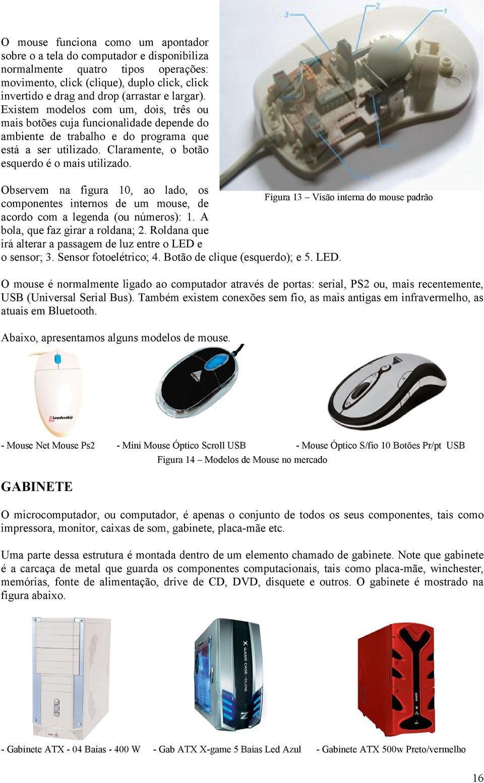 Observem na figura 10, ao lado, os Figura 13 Visão interna do mouse padrão componentes internos de um mouse, de acordo com a legenda (ou números): 1. A bola, que faz girar a roldana; 2.