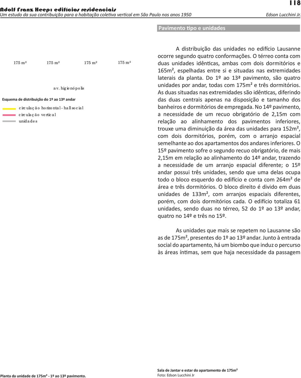 conformações. O térreo conta com duas unidades idênticas, ambas com dois dormitórios e 165m², espelhadas entre si e situadas nas extremidades laterais da planta.