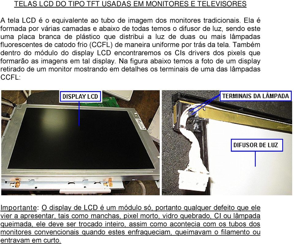 maneira uniforme por trás da tela. Também dentro do módulo do display LCD encontraremos os CIs drivers dos pixels que formarão as imagens em tal display.