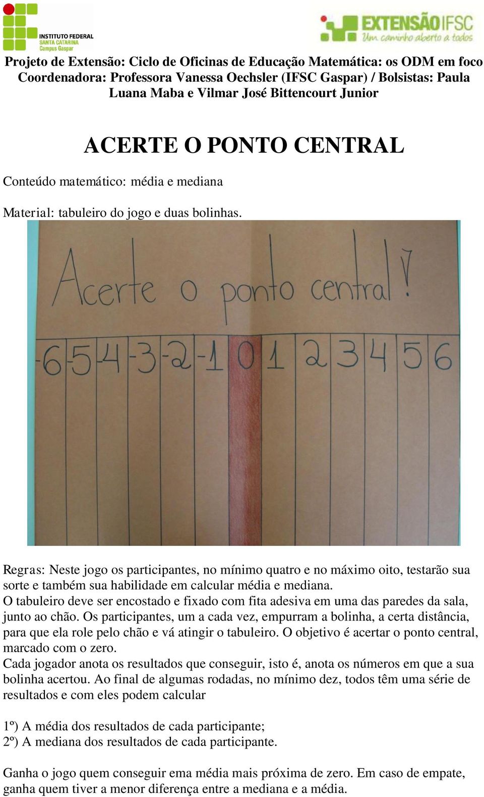 O tabuleiro deve ser encostado e fixado com fita adesiva em uma das paredes da sala, junto ao chão.