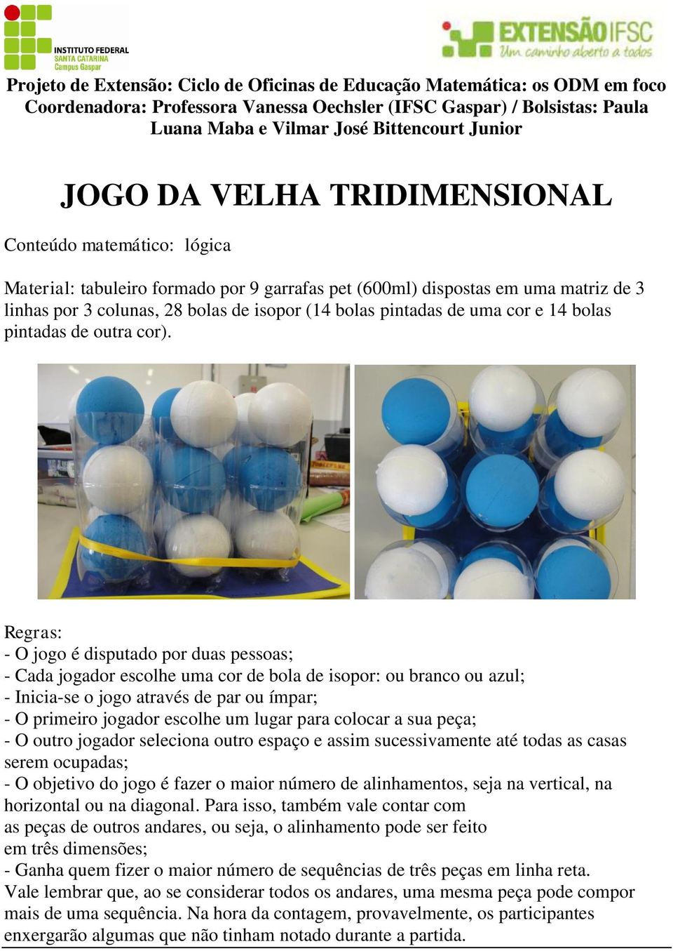 - O jogo é disputado por duas pessoas; - Cada jogador escolhe uma cor de bola de isopor: ou branco ou azul; - Inicia-se o jogo através de par ou ímpar; - O primeiro jogador escolhe um lugar para