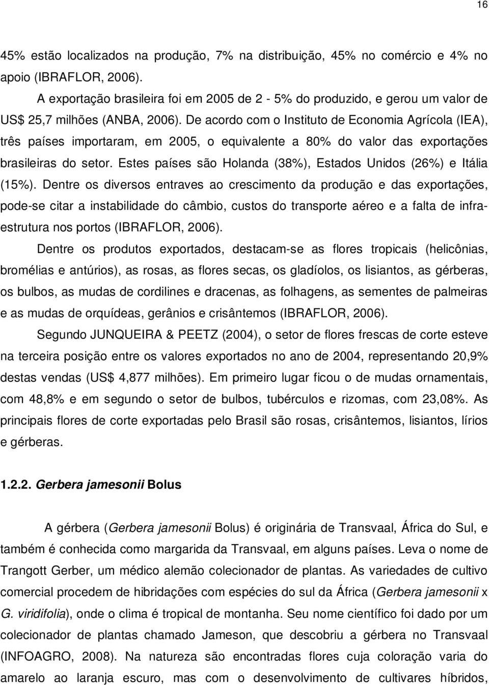 De acordo com o Instituto de Economia Agrícola (IEA), três países importaram, em 2005, o equivalente a 80% do valor das exportações brasileiras do setor.