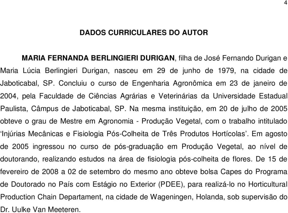 Na mesma instituição, em 20 de julho de 2005 obteve o grau de Mestre em Agronomia - Produção Vegetal, com o trabalho intitulado Injúrias Mecânicas e Fisiologia Pós-Colheita de Três Produtos