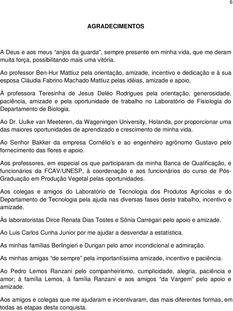 À professora Teresinha de Jesus Deléo Rodrigues pela orientação, generosidade, paciência, amizade e pela oportunidade de trabalho no Laboratório de Fisiologia do Departamento de Biologia. Ao Dr.