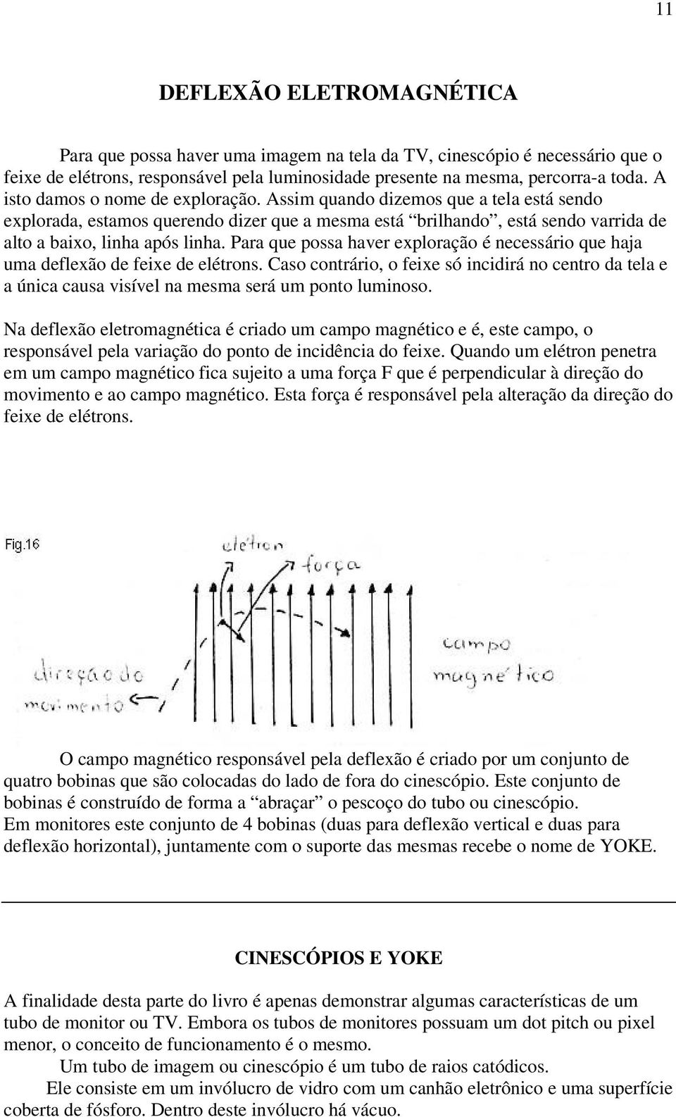 Para que possa haver exploração é necessário que haja uma deflexão de feixe de elétrons. Caso contrário, o feixe só incidirá no centro da tela e a única causa visível na mesma será um ponto luminoso.