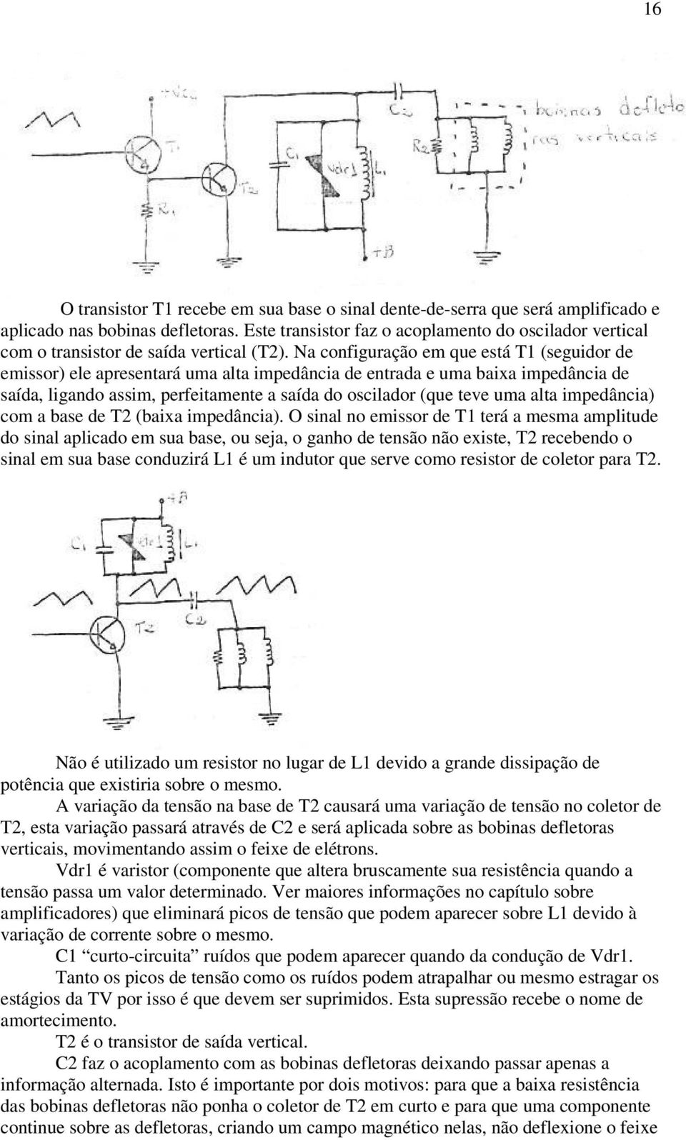 Na configuração em que está T1 (seguidor de emissor) ele apresentará uma alta impedância de entrada e uma baixa impedância de saída, ligando assim, perfeitamente a saída do oscilador (que teve uma