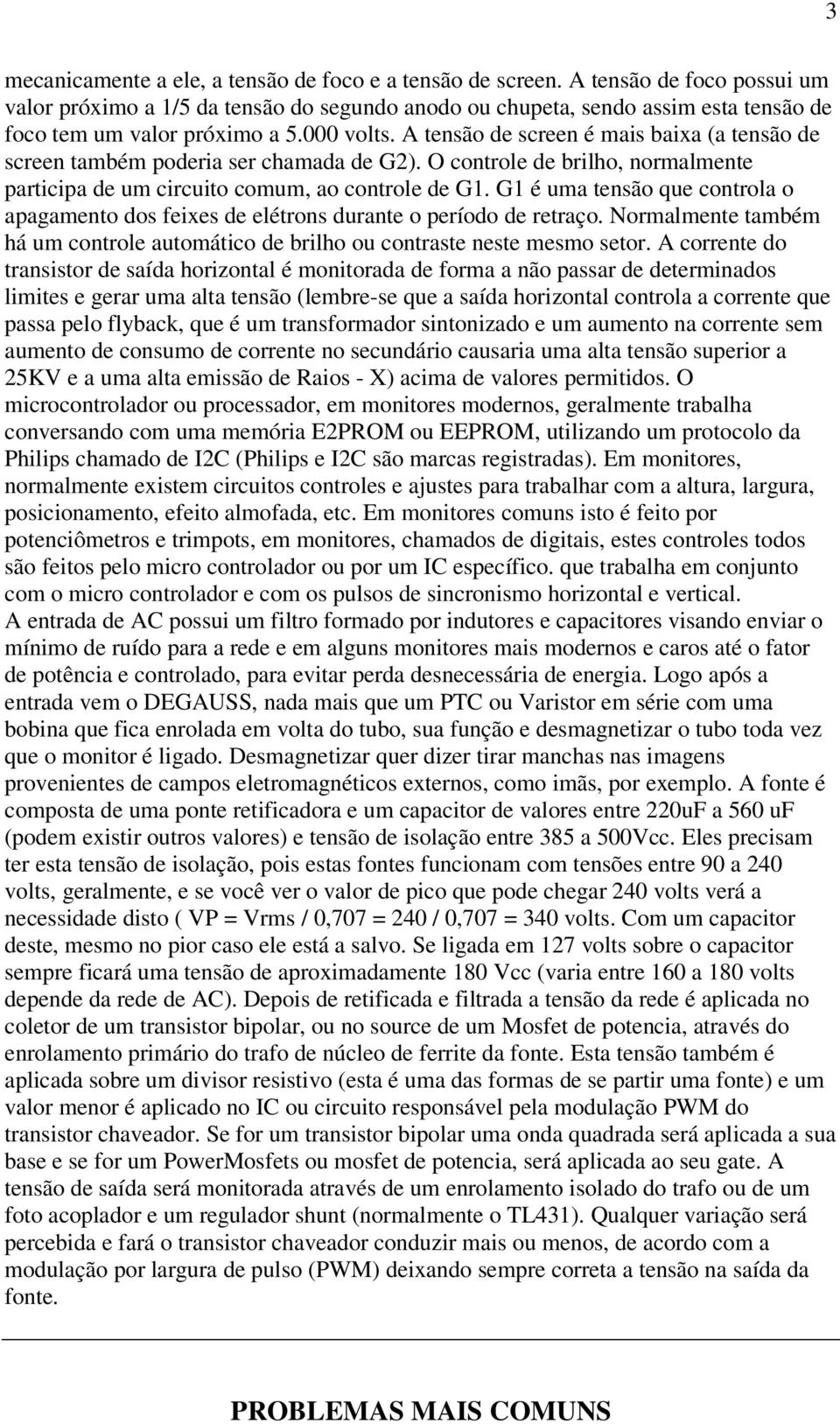 A tensão de screen é mais baixa (a tensão de screen também poderia ser chamada de G2). O controle de brilho, normalmente participa de um circuito comum, ao controle de G1.