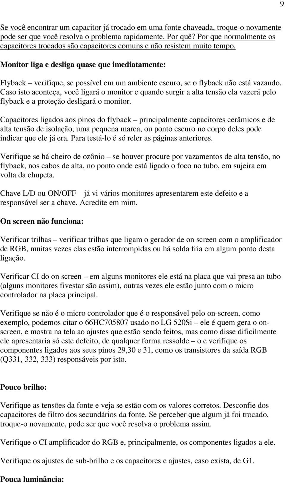 Monitor liga e desliga quase que imediatamente: Flyback verifique, se possível em um ambiente escuro, se o flyback não está vazando.