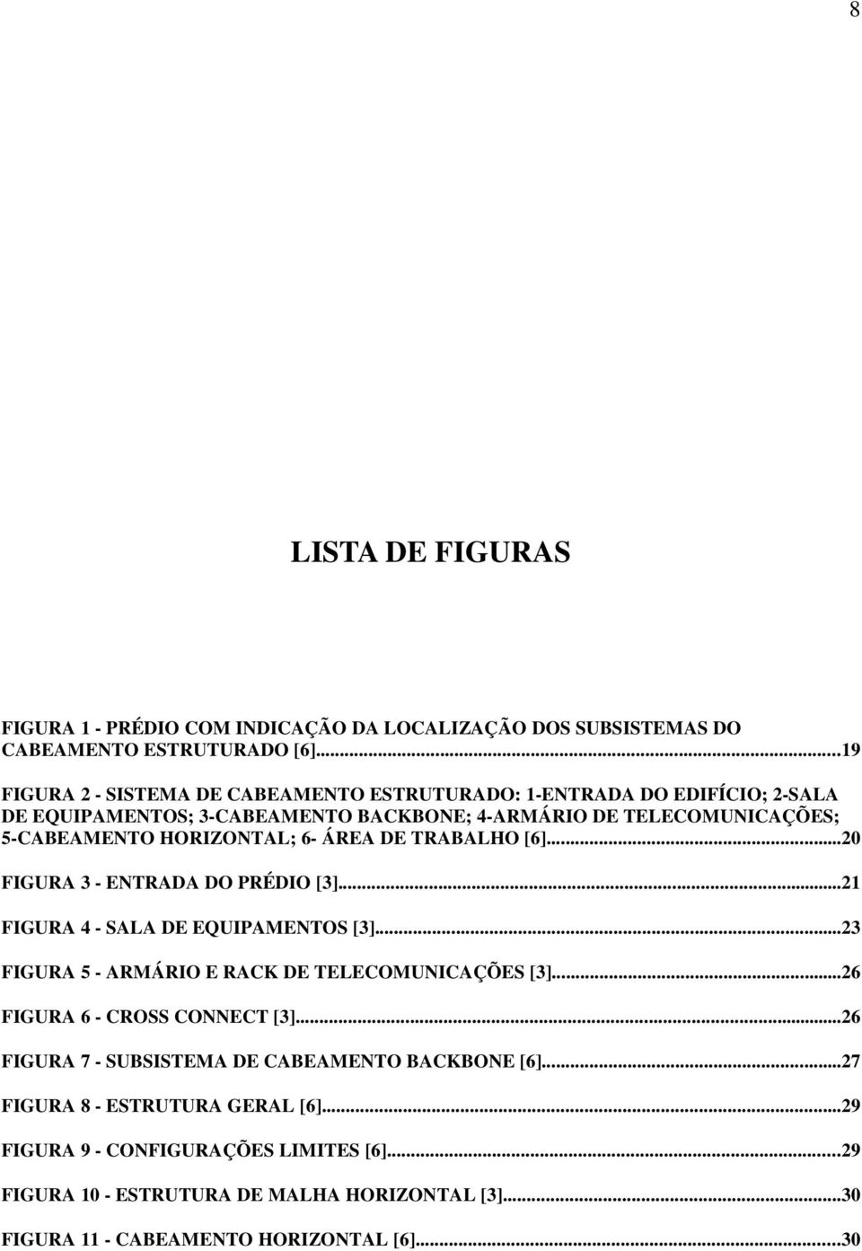 6- ÁREA DE TRABALHO [6]...20 FIGURA 3 - ENTRADA DO PRÉDIO [3]...21 FIGURA 4 - SALA DE EQUIPAMENTOS [3]...23 FIGURA 5 - ARMÁRIO E RACK DE TELECOMUNICAÇÕES [3].