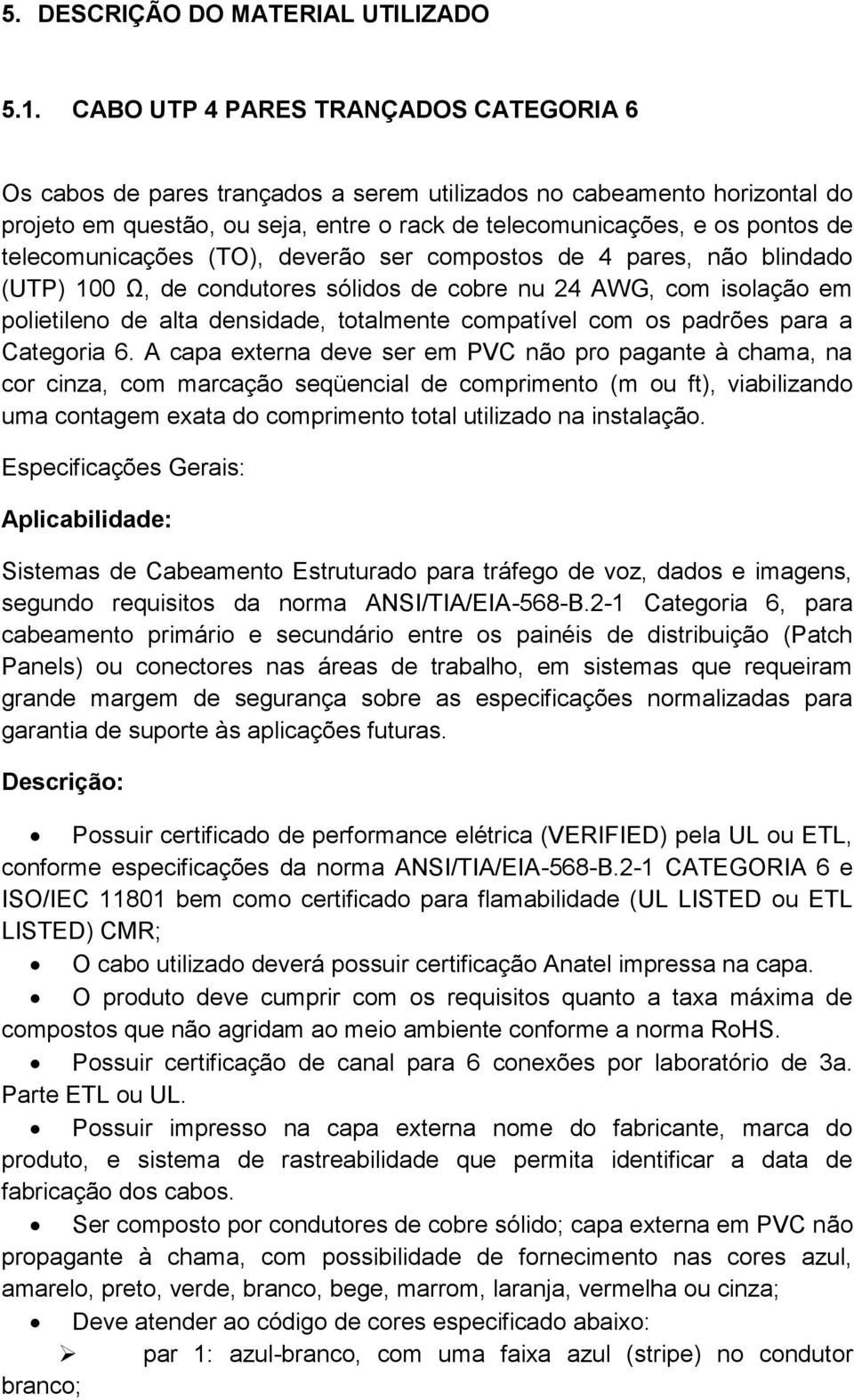 telecomunicações (TO), deverão ser compostos de 4 pares, não blindado (UTP) 100 Ω, de condutores sólidos de cobre nu 24 AWG, com isolação em polietileno de alta densidade, totalmente compatível com