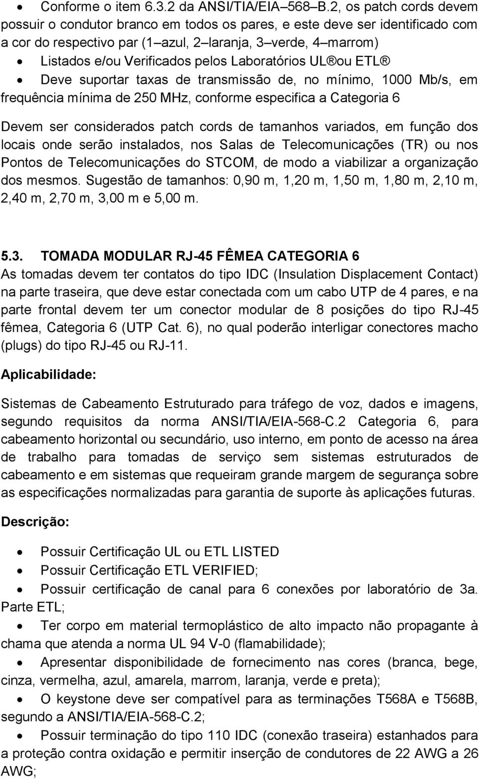 Laboratórios UL ou ETL Deve suportar taxas de transmissão de, no mínimo, 1000 Mb/s, em frequência mínima de 250 MHz, conforme especifica a Categoria 6 Devem ser considerados patch cords de tamanhos