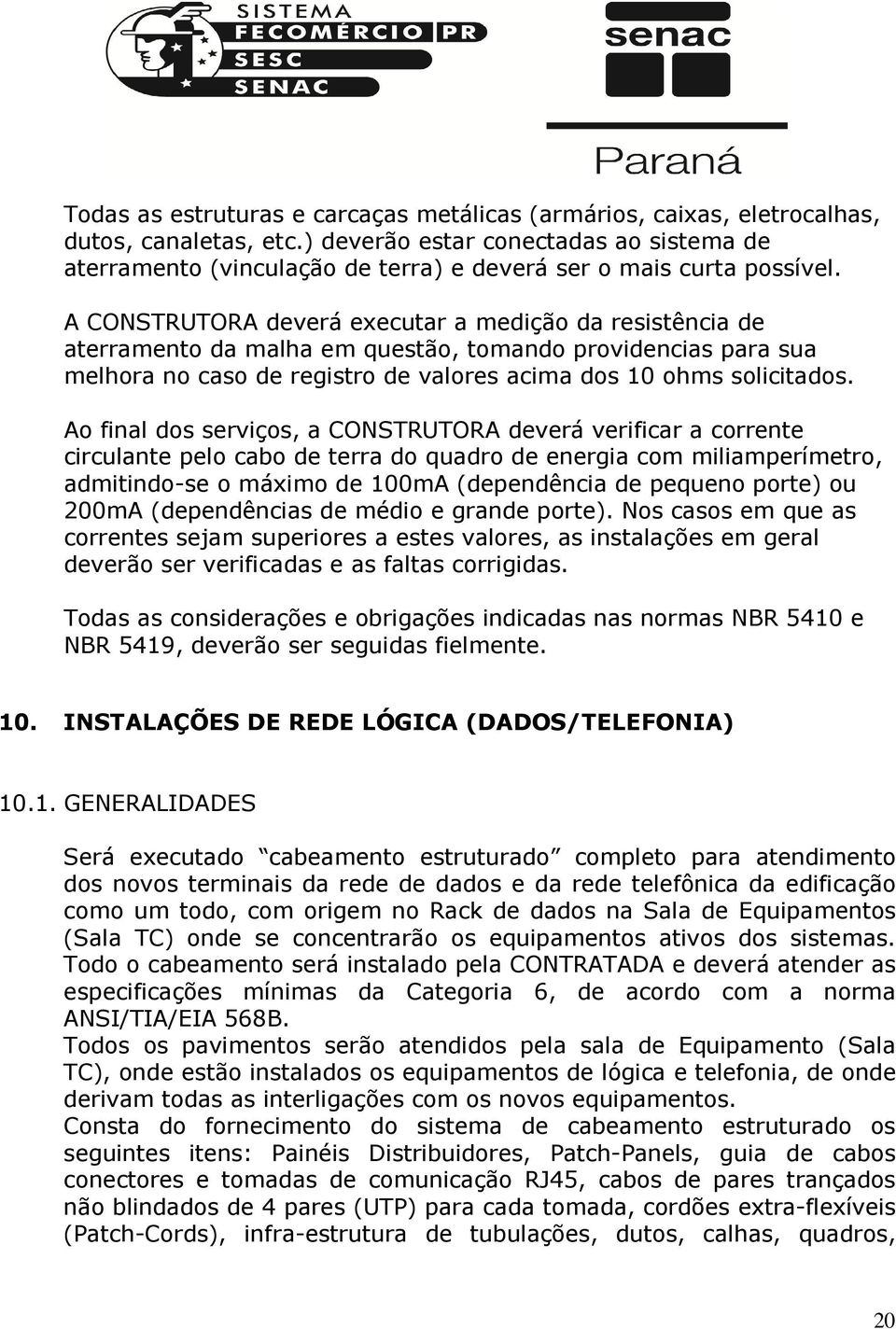 A CONSTRUTORA deverá executar a medição da resistência de aterramento da malha em questão, tomando providencias para sua melhora no caso de registro de valores acima dos 10 ohms solicitados.