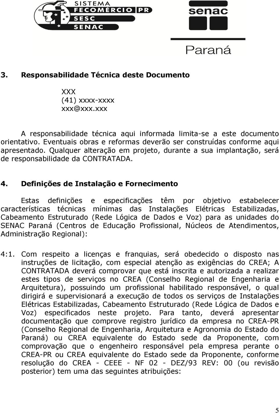 Definições de Instalação e Fornecimento Estas definições e especificações têm por objetivo estabelecer características técnicas mínimas das Instalações Elétricas Estabilizadas, Cabeamento Estruturado