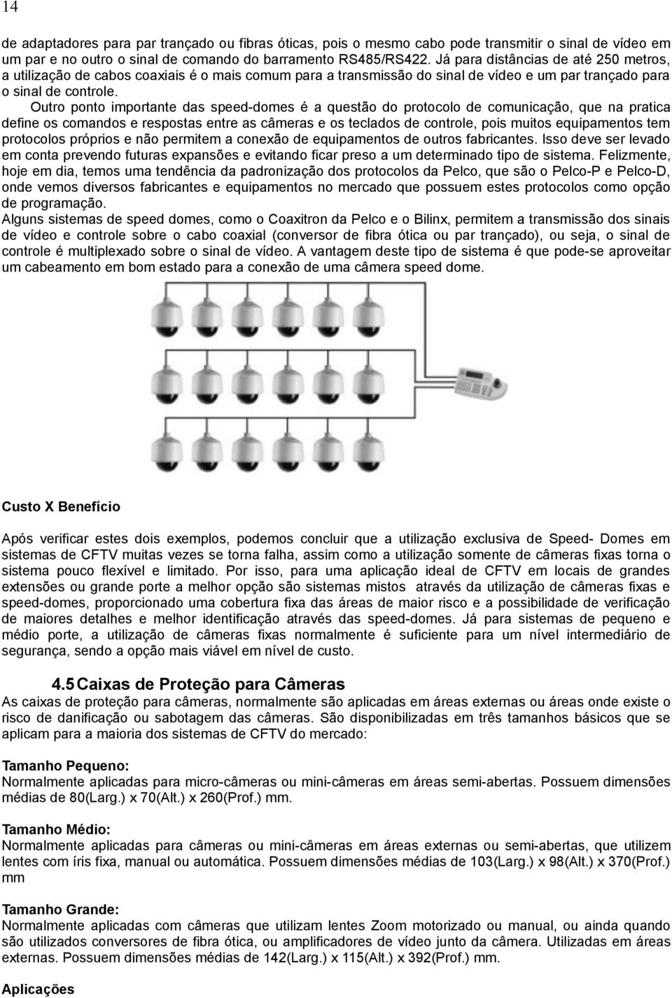 Outro ponto importante das speed-domes é a questão do protocolo de comunicação, que na pratica define os comandos e respostas entre as câmeras e os teclados de controle, pois muitos equipamentos tem