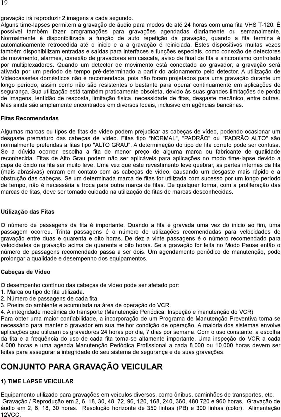 Normalmente é disponibilizada a função de auto repetição da gravação, quando a fita termina é automaticamente retrocedida até o inicio e a a gravação é reiniciada.