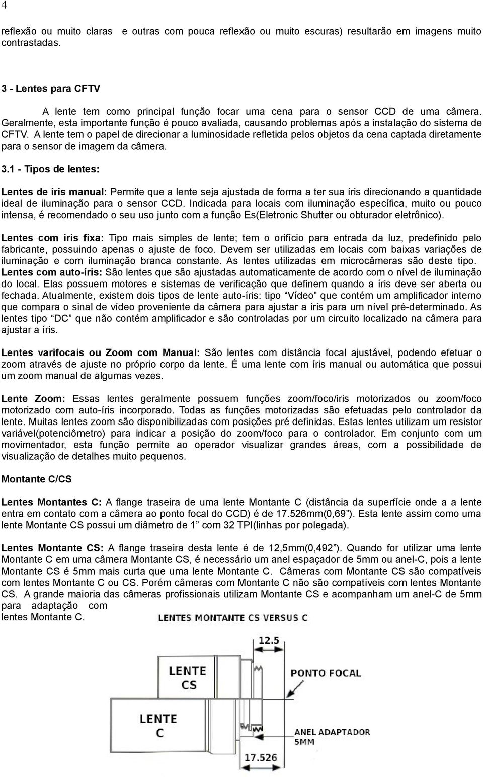 Geralmente, esta importante função é pouco avaliada, causando problemas após a instalação do sistema de CFTV.