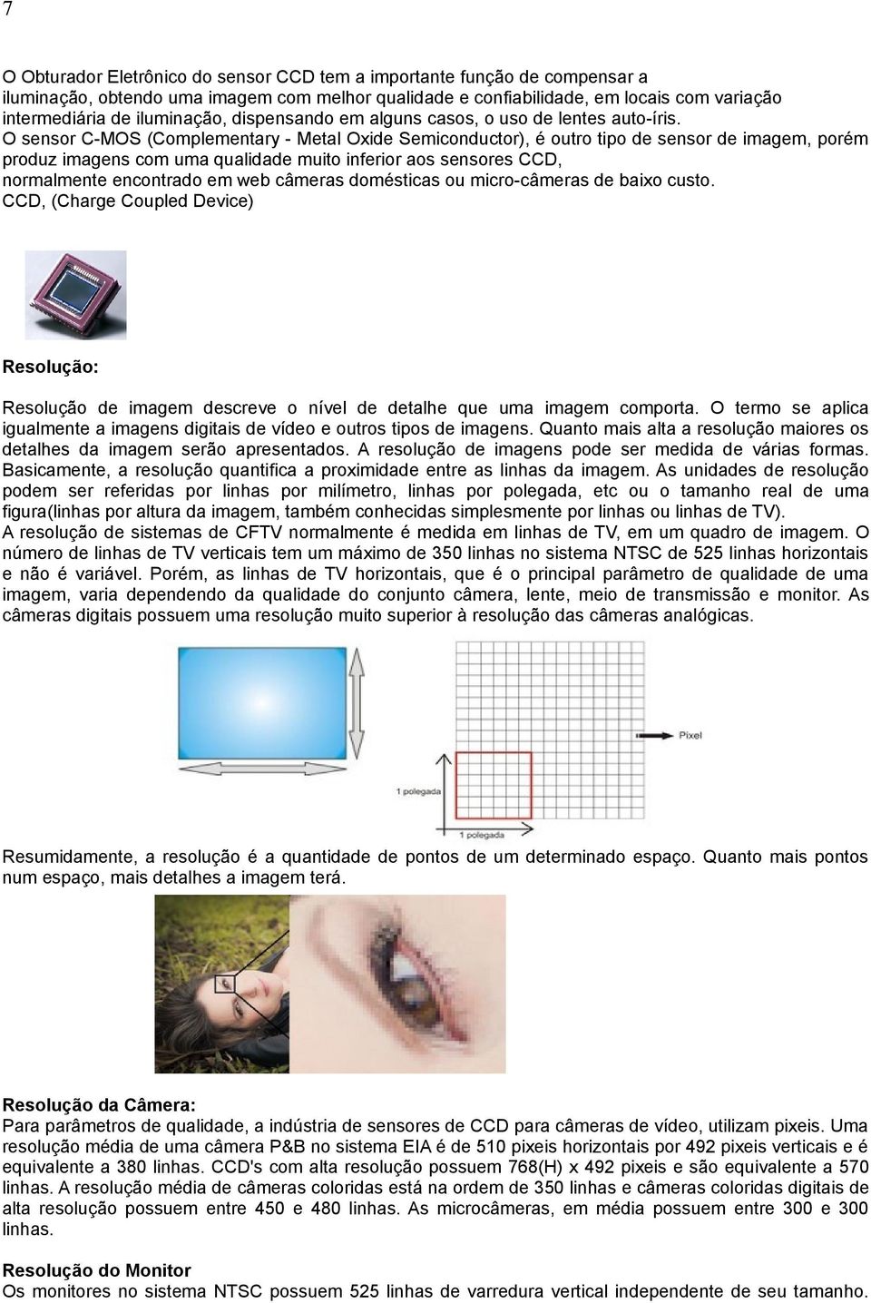 O sensor C-MOS (Complementary - Metal Oxide Semiconductor), é outro tipo de sensor de imagem, porém produz imagens com uma qualidade muito inferior aos sensores CCD, normalmente encontrado em web