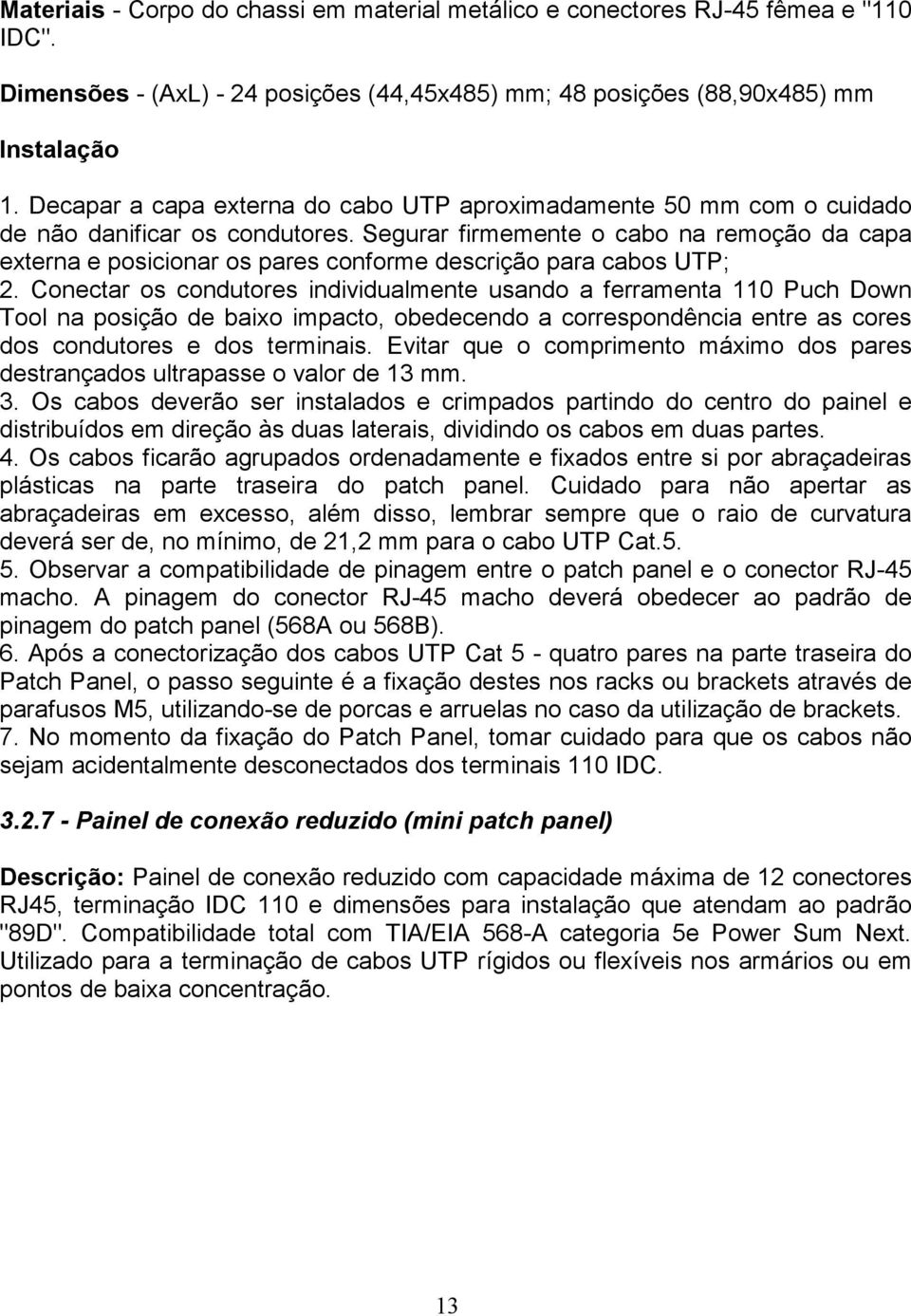 Segurar firmemente o cabo na remoção da capa externa e posicionar os pares conforme descrição para cabos UTP; 2.