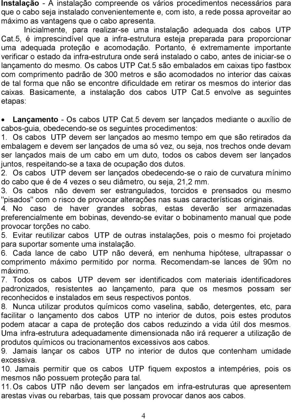 Portanto, é extremamente importante verificar o estado da infra-estrutura onde será instalado o cabo, antes de iniciar-se o lançamento do mesmo. Os cabos UTP Cat.