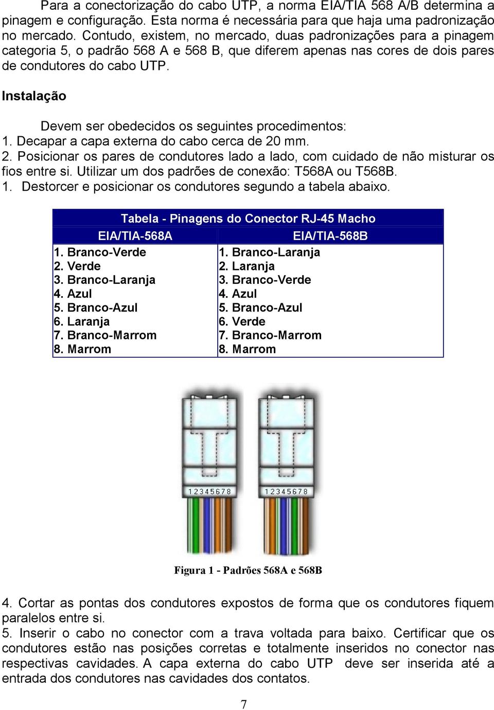 Instalação Devem ser obedecidos os seguintes procedimentos: 1. Decapar a capa externa do cabo cerca de 20 mm. 2. Posicionar os pares de condutores lado a lado, com cuidado de não misturar os fios entre si.