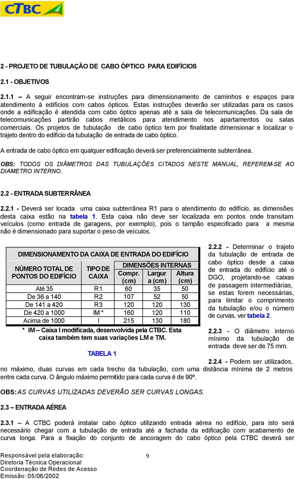 Da sala de telecomunicações partirão cabos metálicos para atendimento nos apartamentos ou salas comerciais.