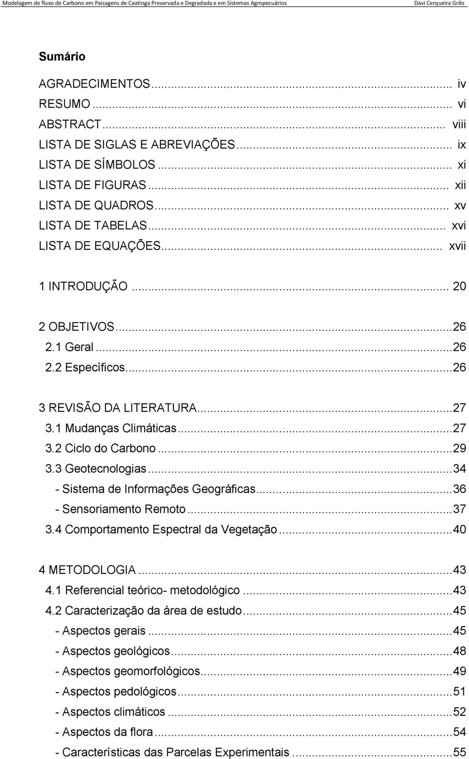 3 Geotecnologias... 34 - Sistema de Informações Geográficas... 36 - Sensoriamento Remoto... 37 3.4 Comportamento Espectral da Vegetação... 40 4 METODOLOGIA... 43 4.1 Referencial teórico- metodológico.