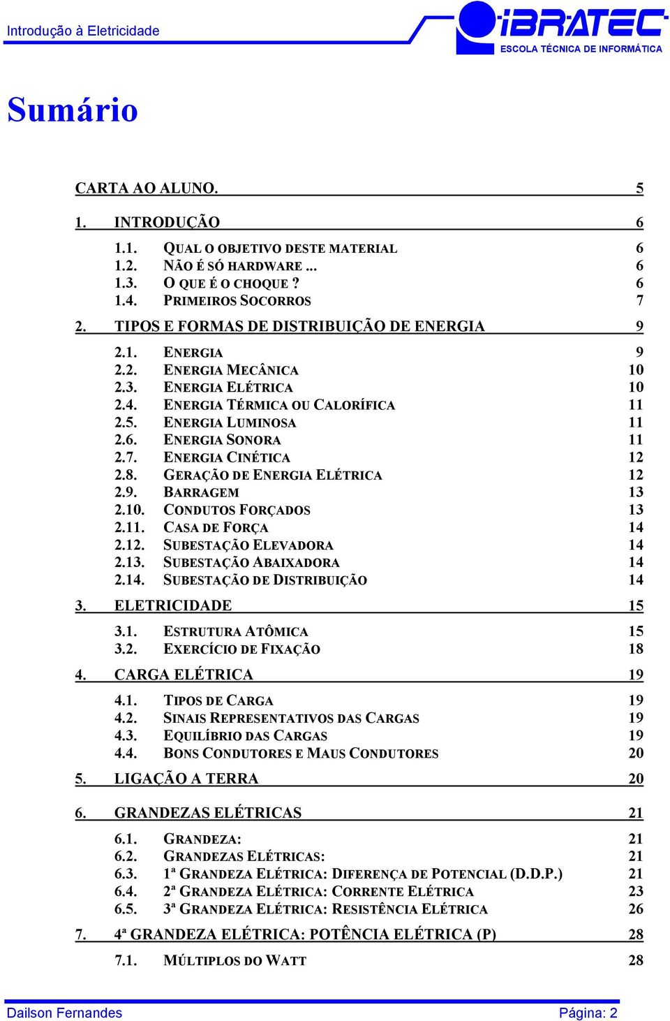 ENERGIA CINÉTICA 12 2.8. GERAÇÃO DE ENERGIA ELÉTRICA 12 2.9. BARRAGEM 13 2.10. CONDUTOS FORÇADOS 13 2.11. CASA DE FORÇA 14 2.12. SUBESTAÇÃO ELEVADORA 14 2.13. SUBESTAÇÃO ABAIXADORA 14 2.14. SUBESTAÇÃO DE DISTRIBUIÇÃO 14 3.