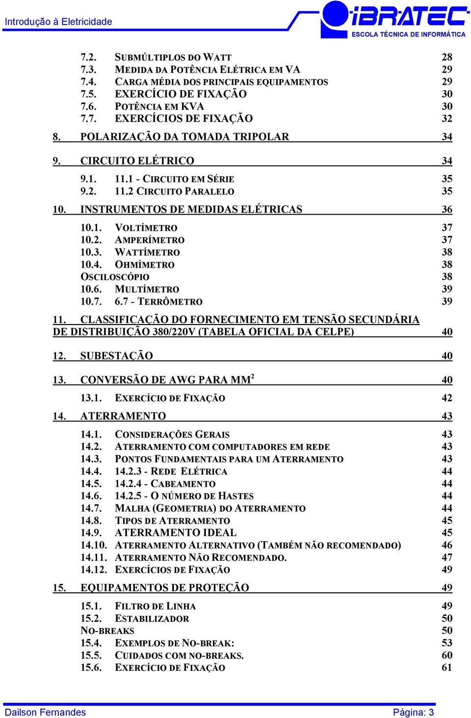 3. WATTÍMETRO 38 10.4. OHMÍMETRO 38 OSCILOSCÓPIO 38 10.6. MULTÍMETRO 39 10.7. 6.7 - TERRÔMETRO 39 11.