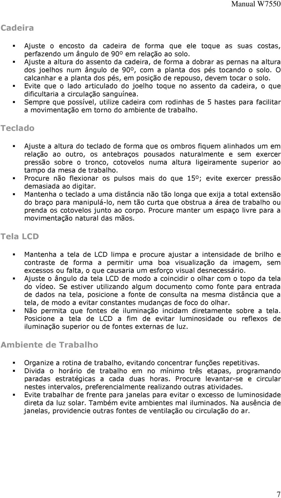 O calcanhar e a planta dos pés, em posição de repouso, devem tocar o solo. Evite que o lado articulado do joelho toque no assento da cadeira, o que dificultaria a circulação sanguínea.