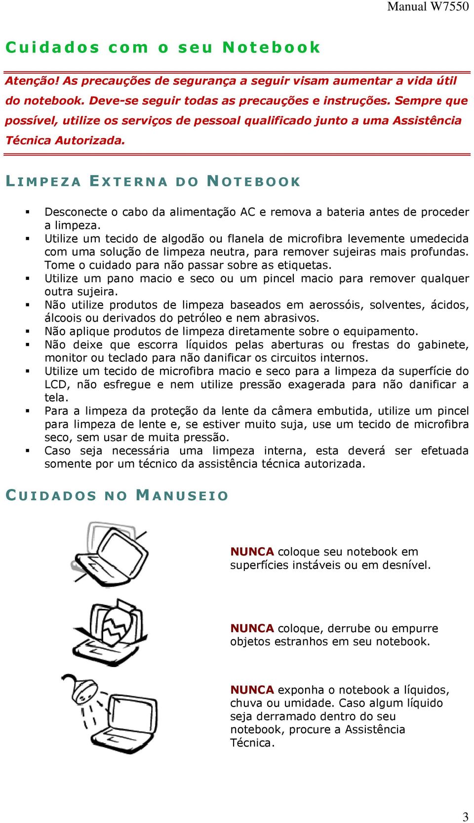 L I M PE Z A EXTERNA DO NOTEBOOK Desconecte o cabo da alimentação AC e remova a bateria antes de proceder a limpeza.