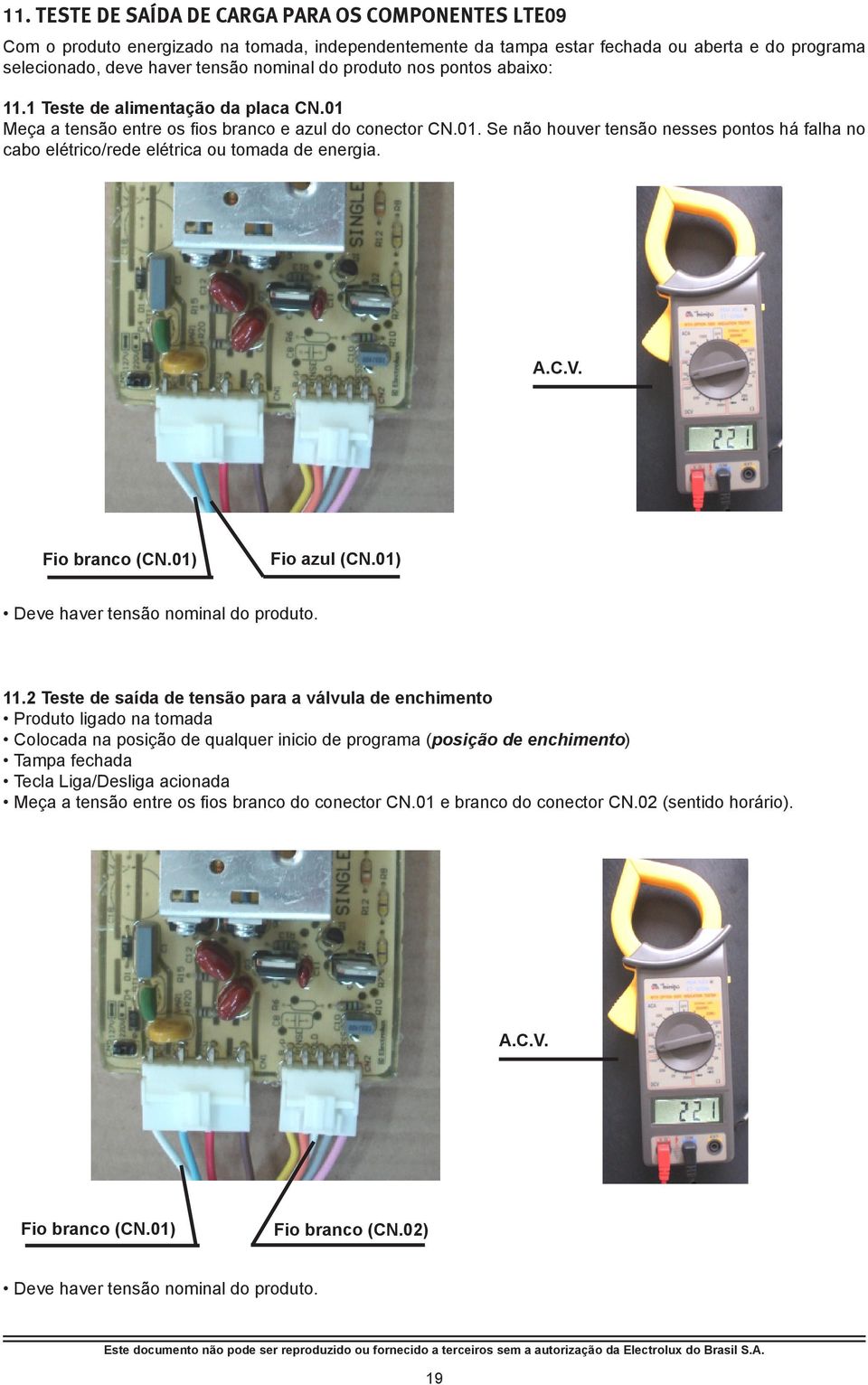 A.C.V. Fio branco (CN.01) Fio azul (CN.01) Deve haver tensão nominal do produto. 11.